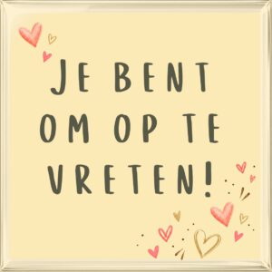 Je bent om op te vreten!